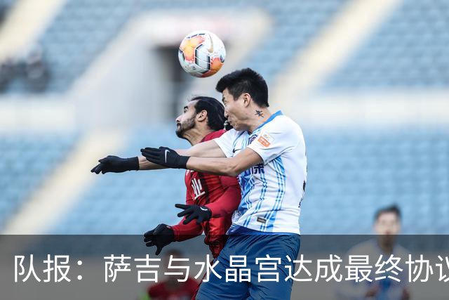 队报：萨吉与水晶宫达成最终协议，签约3+1年
